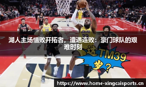 湖人主场惜败开拓者，遭遇连败：豪门球队的艰难时刻