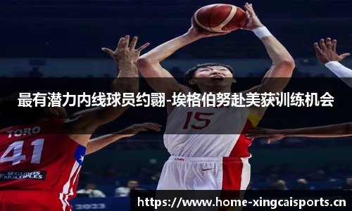 最有潜力内线球员约翾-埃格伯努赴美获训练机会