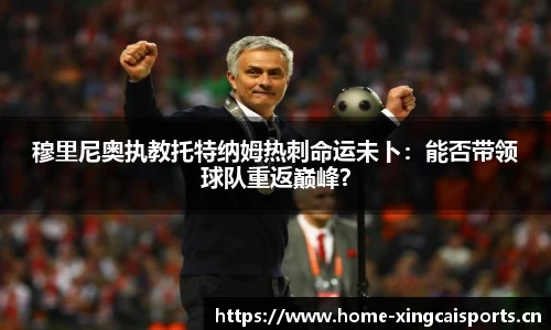 穆里尼奥执教托特纳姆热刺命运未卜：能否带领球队重返巅峰？