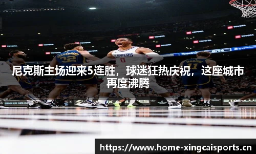 尼克斯主场迎来5连胜，球迷狂热庆祝，这座城市再度沸腾
