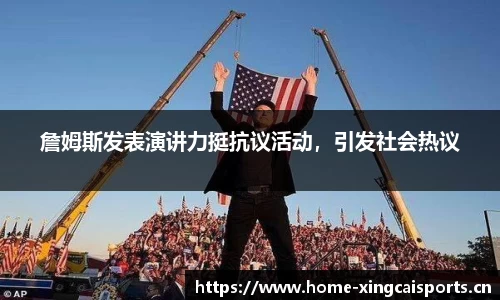 詹姆斯发表演讲力挺抗议活动，引发社会热议