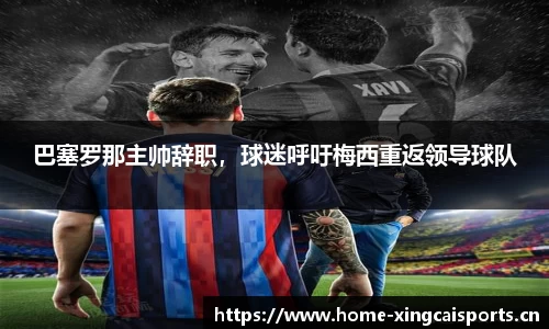 巴塞罗那主帅辞职，球迷呼吁梅西重返领导球队