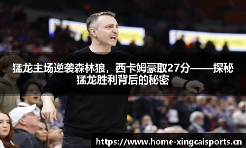 猛龙主场逆袭森林狼，西卡姆豪取27分——探秘猛龙胜利背后的秘密
