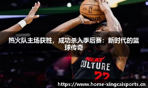 热火队主场获胜，成功杀入季后赛：新时代的篮球传奇