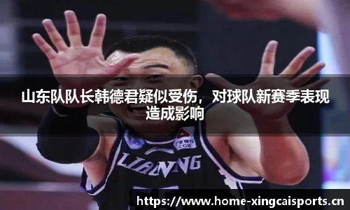 山东队队长韩德君疑似受伤，对球队新赛季表现造成影响