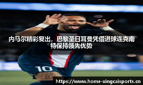 内马尔精彩复出，巴黎圣日耳曼凭借进球连克南特保持领先优势