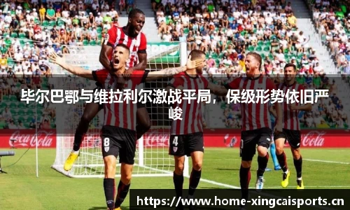 毕尔巴鄂与维拉利尔激战平局，保级形势依旧严峻