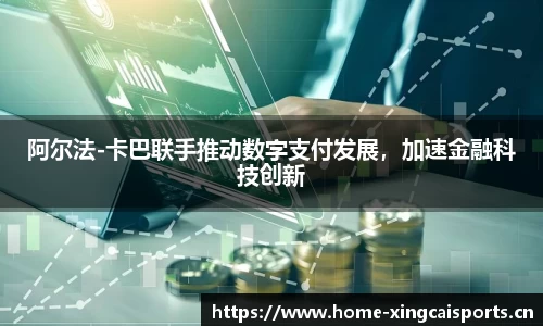 阿尔法-卡巴联手推动数字支付发展，加速金融科技创新