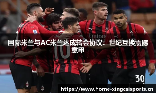 国际米兰与AC米兰达成转会协议：世纪互换震撼意甲