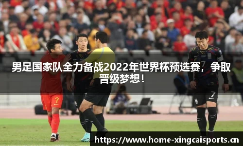 男足国家队全力备战2022年世界杯预选赛，争取晋级梦想！