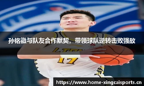 孙铭徽与队友合作默契，带领球队逆转击败强敌