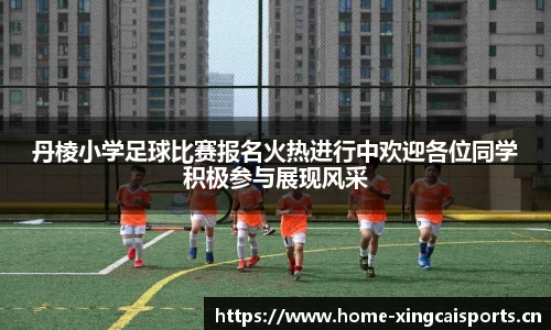 丹棱小学足球比赛报名火热进行中欢迎各位同学积极参与展现风采