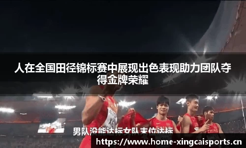 人在全国田径锦标赛中展现出色表现助力团队夺得金牌荣耀