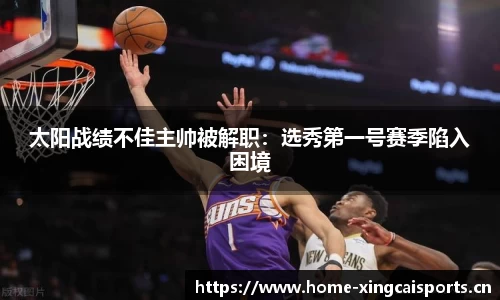 太阳战绩不佳主帅被解职：选秀第一号赛季陷入困境