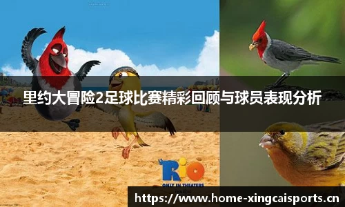 里约大冒险2足球比赛精彩回顾与球员表现分析