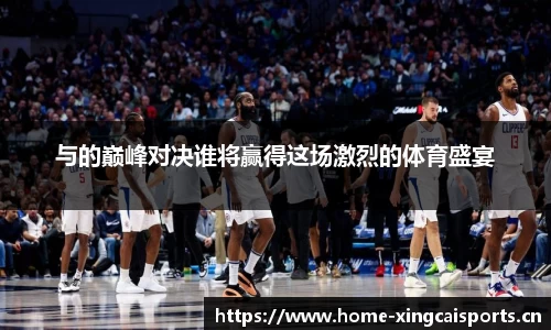 与的巅峰对决谁将赢得这场激烈的体育盛宴