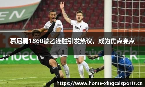 慕尼黑1860德乙连胜引发热议，成为焦点亮点