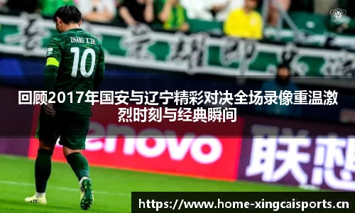 回顾2017年国安与辽宁精彩对决全场录像重温激烈时刻与经典瞬间