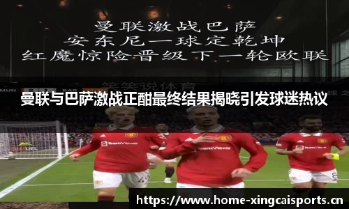 曼联与巴萨激战正酣最终结果揭晓引发球迷热议