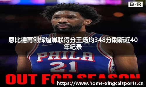 恩比德再创辉煌蝉联得分王场均348分刷新近40年纪录