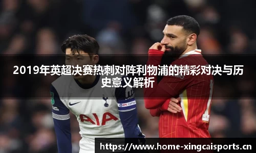 2019年英超决赛热刺对阵利物浦的精彩对决与历史意义解析