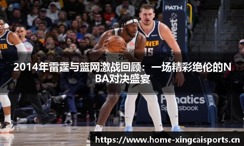 2014年雷霆与篮网激战回顾：一场精彩绝伦的NBA对决盛宴