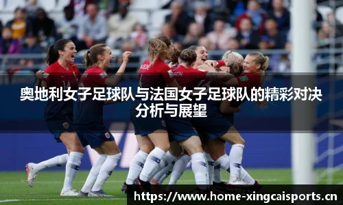 奥地利女子足球队与法国女子足球队的精彩对决分析与展望