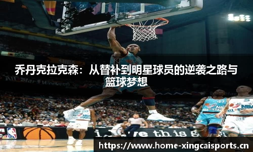 乔丹克拉克森：从替补到明星球员的逆袭之路与篮球梦想