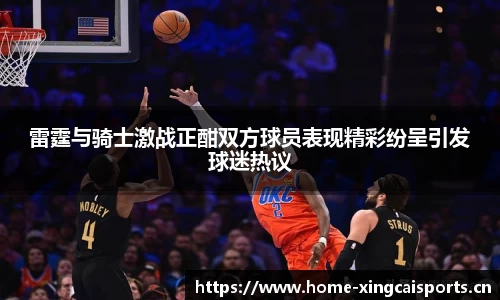 雷霆与骑士激战正酣双方球员表现精彩纷呈引发球迷热议