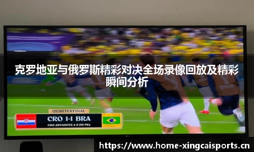 克罗地亚与俄罗斯精彩对决全场录像回放及精彩瞬间分析