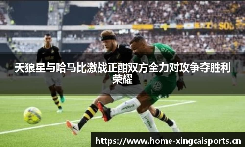 天狼星与哈马比激战正酣双方全力对攻争夺胜利荣耀