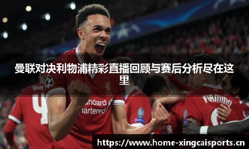 曼联对决利物浦精彩直播回顾与赛后分析尽在这里
