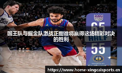 国王队与掘金队激战正酣谁将赢得这场精彩对决的胜利